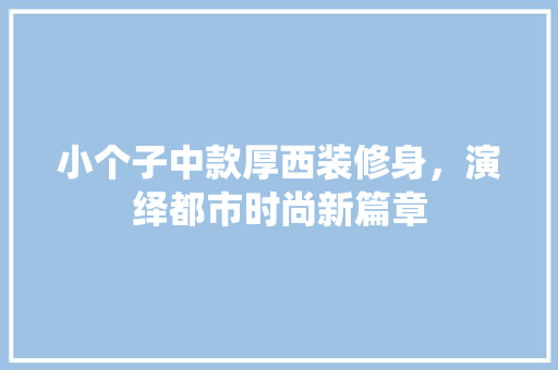 小个子中款厚西装修身，演绎都市时尚新篇章