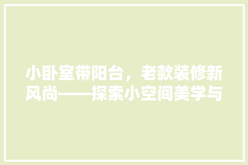 小卧室带阳台，老款装修新风尚——探索小空间美学与适用完美结合