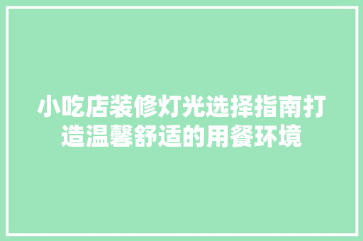 小吃店装修灯光选择指南打造温馨舒适的用餐环境