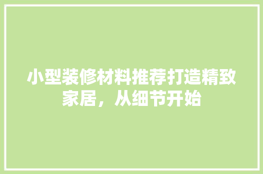 小型装修材料推荐打造精致家居，从细节开始