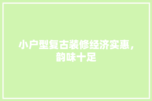 小户型复古装修经济实惠，韵味十足