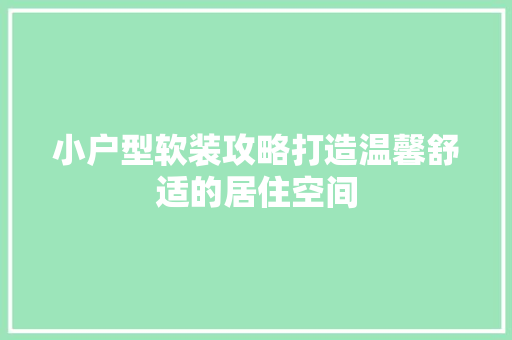 小户型软装攻略打造温馨舒适的居住空间