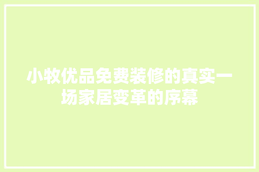 小牧优品免费装修的真实一场家居变革的序幕