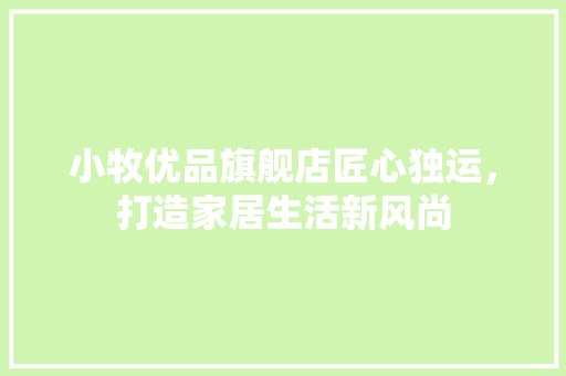 小牧优品旗舰店匠心独运，打造家居生活新风尚