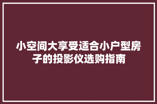 小空间大享受适合小户型房子的投影仪选购指南