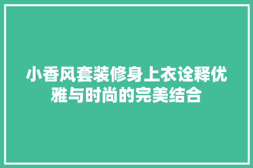 小香风套装修身上衣诠释优雅与时尚的完美结合