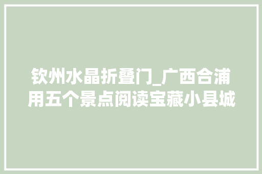钦州水晶折叠门_广西合浦用五个景点阅读宝藏小县城背后的中国文明史