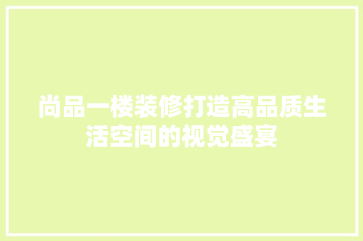 尚品一楼装修打造高品质生活空间的视觉盛宴