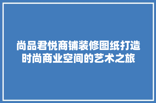 尚品君悦商铺装修图纸打造时尚商业空间的艺术之旅
