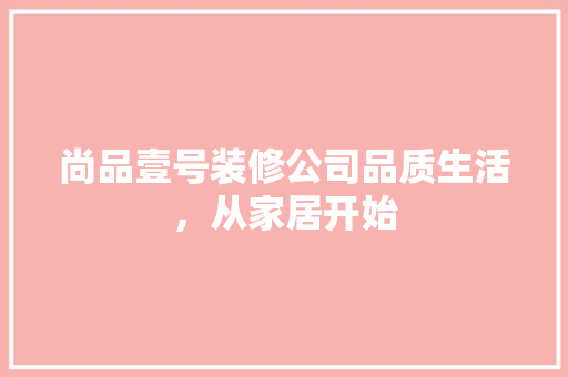 尚品壹号装修公司品质生活，从家居开始