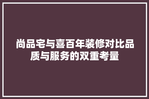 尚品宅与喜百年装修对比品质与服务的双重考量