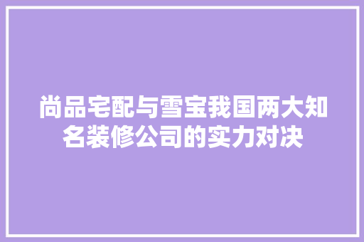 尚品宅配与雪宝我国两大知名装修公司的实力对决