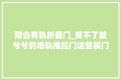 阳台有轨折叠门_受不了脏兮兮的地轨推拉门这些装门办法更高端
