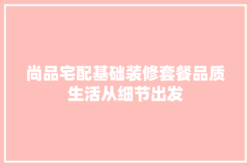尚品宅配基础装修套餐品质生活从细节出发