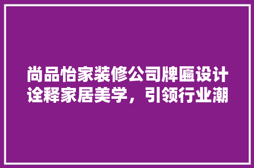 尚品怡家装修公司牌匾设计诠释家居美学，引领行业潮流