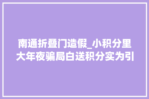 南通折叠门造假_小积分里大年夜骗局白送积分实为引导消费第三方收购陷阱曝光