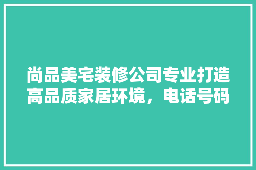 尚品美宅装修公司专业打造高品质家居环境，电话号码揭晓