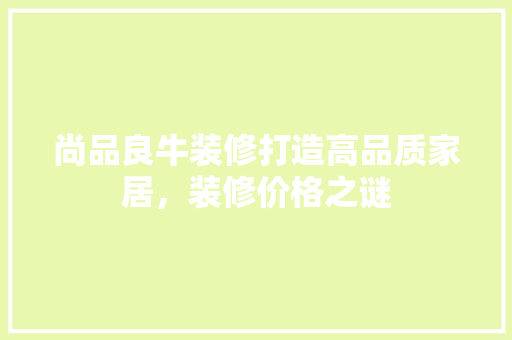 尚品良牛装修打造高品质家居，装修价格之谜