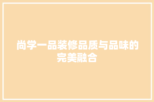 尚学一品装修品质与品味的完美融合