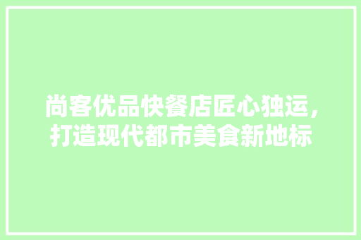 尚客优品快餐店匠心独运，打造现代都市美食新地标