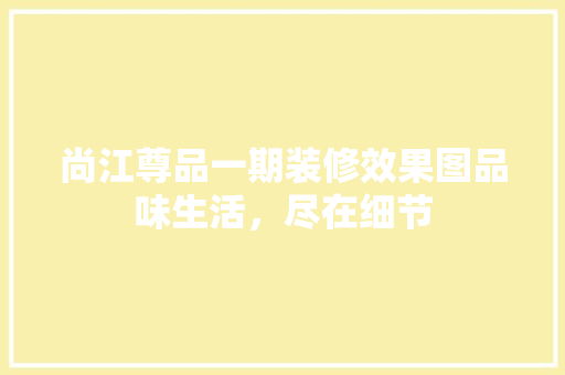 尚江尊品一期装修效果图品味生活，尽在细节
