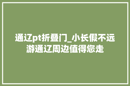 通辽pt折叠门_小长假不远游通辽周边值得您走