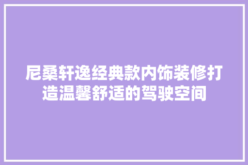 尼桑轩逸经典款内饰装修打造温馨舒适的驾驶空间