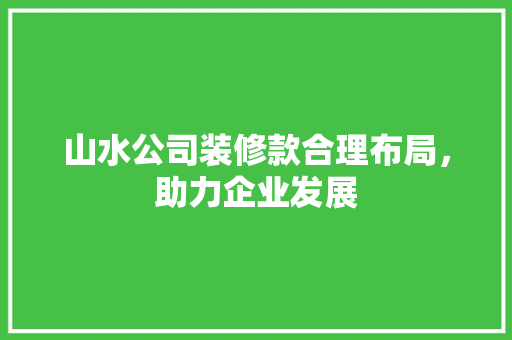 山水公司装修款合理布局，助力企业发展