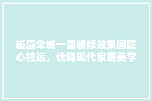 崧厦伞城一品装修效果图匠心独运，诠释现代家居美学