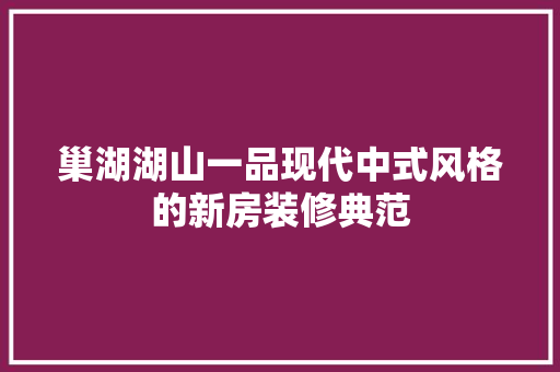 巢湖湖山一品现代中式风格的新房装修典范