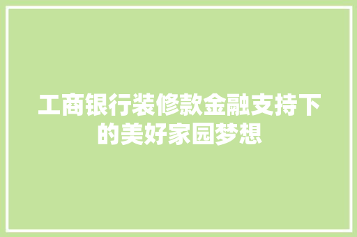工商银行装修款金融支持下的美好家园梦想