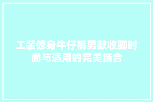 工装修身牛仔裤男款收脚时尚与适用的完美结合