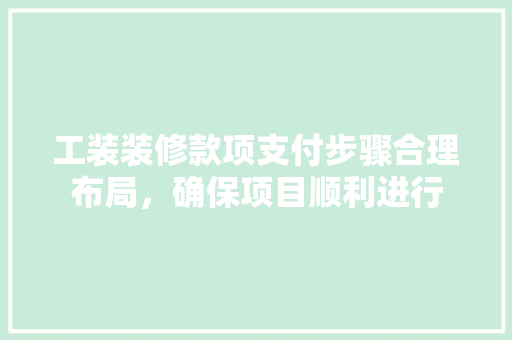 工装装修款项支付步骤合理布局，确保项目顺利进行