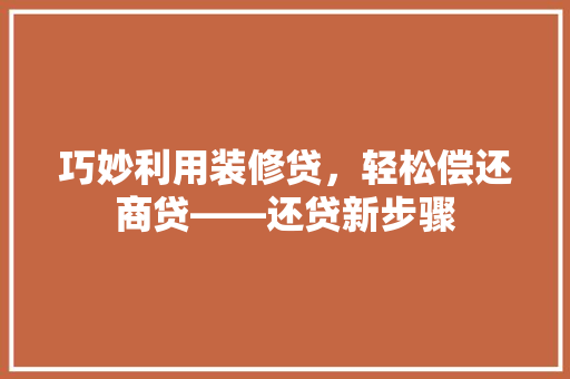 巧妙利用装修贷，轻松偿还商贷——还贷新步骤