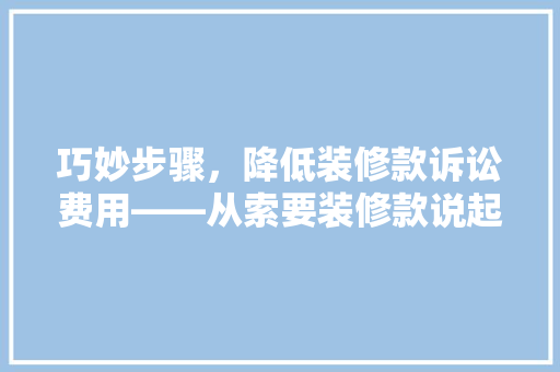 巧妙步骤，降低装修款诉讼费用——从索要装修款说起