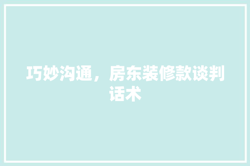 巧妙沟通，房东装修款谈判话术