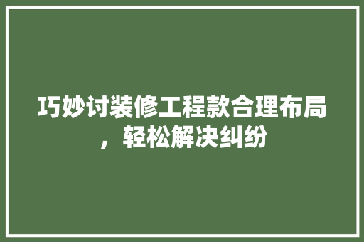 巧妙讨装修工程款合理布局，轻松解决纠纷