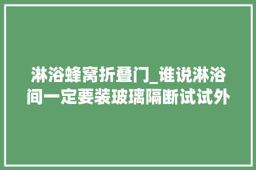 淋浴蜂窝折叠门_谁说淋浴间一定要装玻璃隔断试试外国人的设计省钱又实用