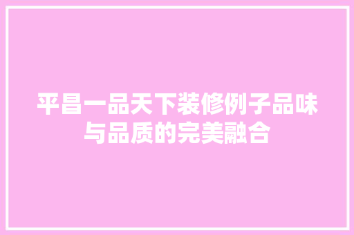 平昌一品天下装修例子品味与品质的完美融合