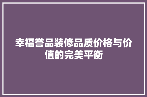 幸福誉品装修品质价格与价值的完美平衡