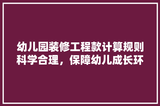 幼儿园装修工程款计算规则科学合理，保障幼儿成长环境