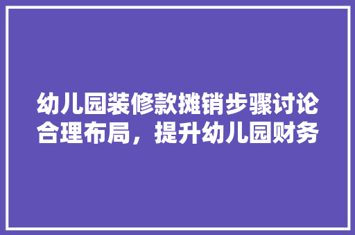 幼儿园装修款摊销步骤讨论合理布局，提升幼儿园财务管理水平