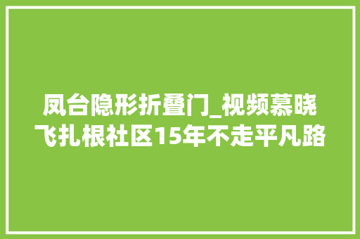 凤台隐形折叠门_视频慕晓飞扎根社区15年不走平凡路的小飞侠