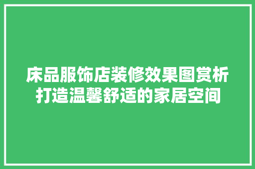 床品服饰店装修效果图赏析打造温馨舒适的家居空间