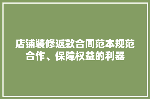 店铺装修返款合同范本规范合作、保障权益的利器