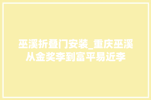 巫溪折叠门安装_重庆巫溪从金奖李到富平易近李