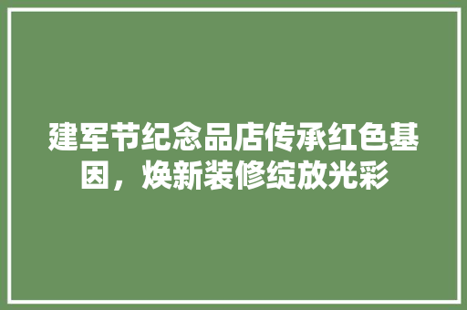 建军节纪念品店传承红色基因，焕新装修绽放光彩 折叠门