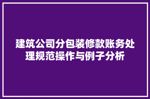 建筑公司分包装修款账务处理规范操作与例子分析