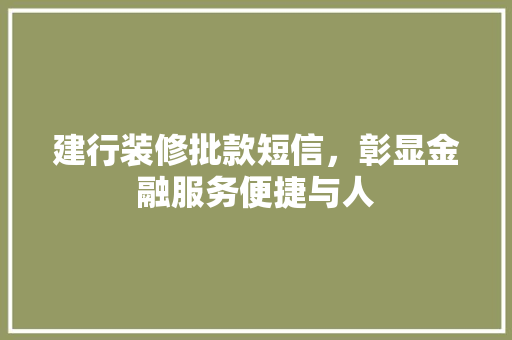 建行装修批款短信，彰显金融服务便捷与人