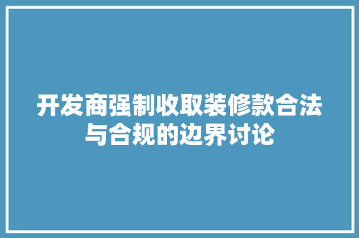 开发商强制收取装修款合法与合规的边界讨论